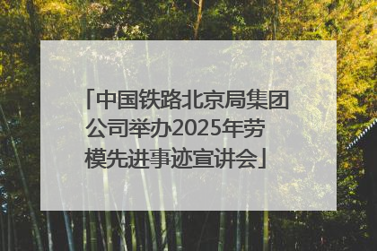 中国铁路北京局集团公司举办2025年劳模先进事迹宣讲会