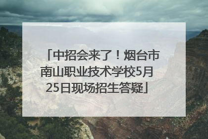 中招会来了！烟台市南山职业技术学校5月25日现场招生答疑