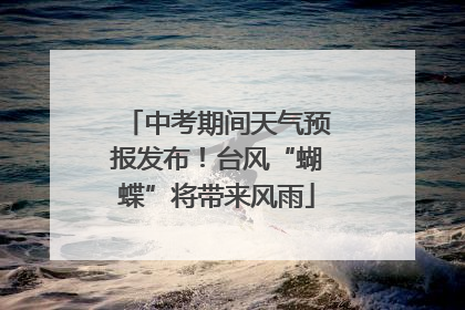 中考期间天气预报发布！台风“蝴蝶”将带来风雨