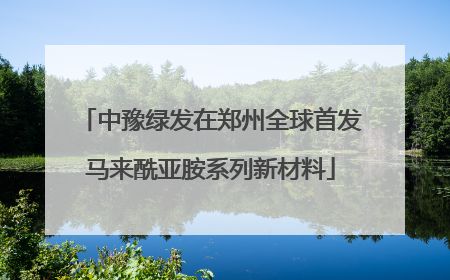 中豫绿发在郑州全球首发马来酰亚胺系列新材料