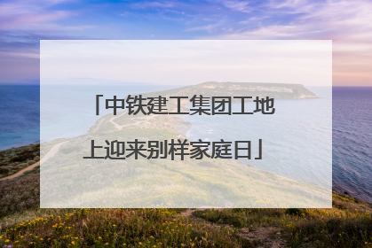 中铁建工集团工地上迎来别样家庭日