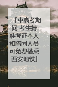 中高考期间 考生持准考证本人和陪同人员可免费搭乘西安地铁