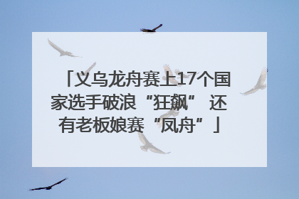 义乌龙舟赛上17个国家选手破浪“狂飙” 还有老板娘赛“凤舟”
