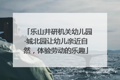 乐山井研机关幼儿园·城北园让幼儿亲近自然，体验劳动的乐趣