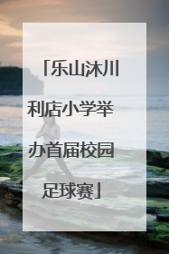 乐山沐川利店小学举办首届校园足球赛