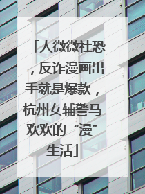 人微微社恐，反诈漫画出手就是爆款，杭州女辅警马欢欢的“漫”生活