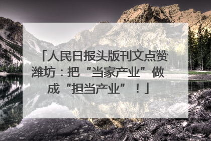 人民日报头版刊文点赞潍坊：把“当家产业”做成“担当产业”！
