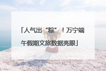 人气出“粽”！万宁端午假期文旅数据亮眼