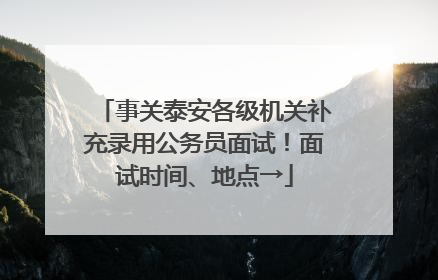 事关泰安各级机关补充录用公务员面试！面试时间、地点→