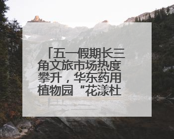 五一假期长三角文旅市场热度攀升，华东药用植物园“花漾杜鹃春日游园会”圆满收官！