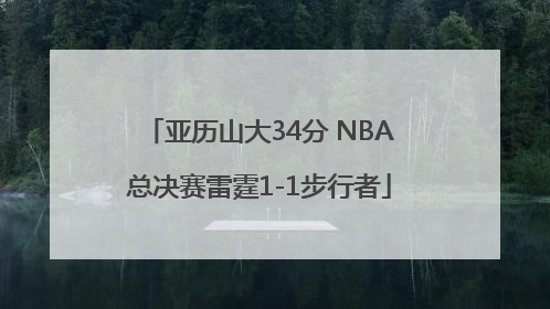 亚历山大34分 NBA总决赛雷霆1-1步行者