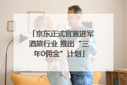 京东正式官宣进军酒旅行业 推出“三年0佣金”计划