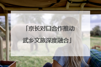 京长对口合作推动武乡文旅深度融合