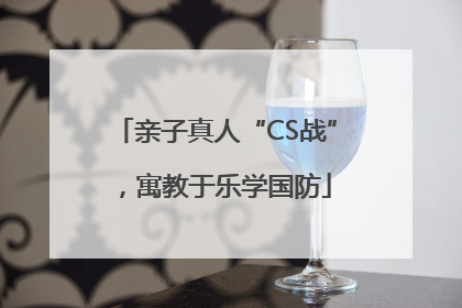 亲子真人“CS战”，寓教于乐学国防