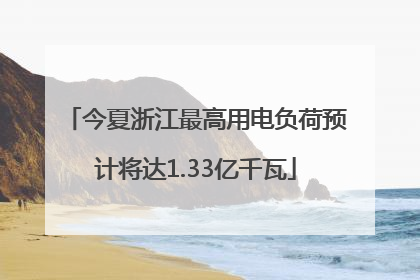 今夏浙江最高用电负荷预计将达1.33亿千瓦