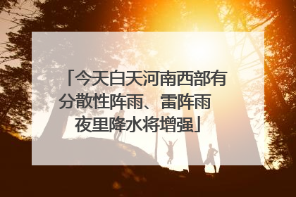 今天白天河南西部有分散性阵雨、雷阵雨 夜里降水将增强