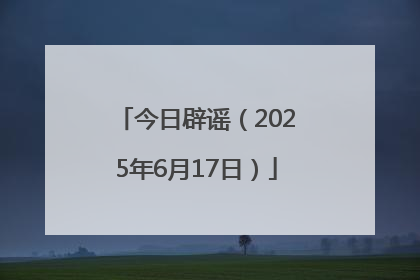 今日辟谣（2025年6月17日）