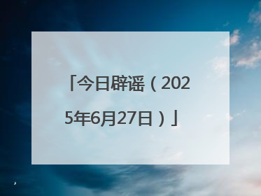 今日辟谣（2025年6月27日）