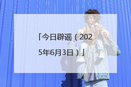 今日辟谣（2025年6月3日）