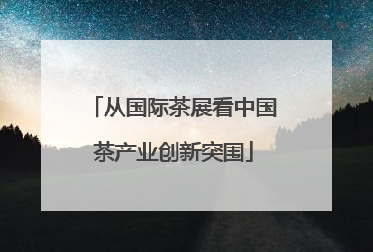 从国际茶展看中国茶产业创新突围