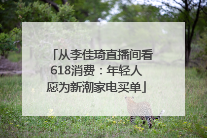 从李佳琦直播间看618消费：年轻人愿为新潮家电买单