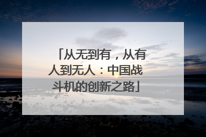 从无到有，从有人到无人：中国战斗机的创新之路
