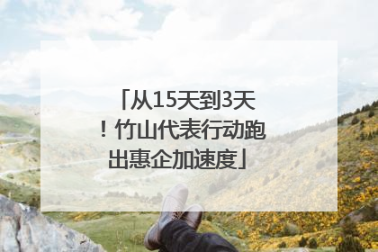 从15天到3天！竹山代表行动跑出惠企加速度