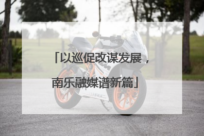 以巡促改谋发展，南乐融媒谱新篇