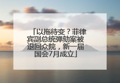 以拖待变？菲律宾副总统弹劾案被退回众院，新一届国会7月成立