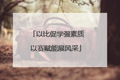 以比促学强素质 以赛赋能展风采