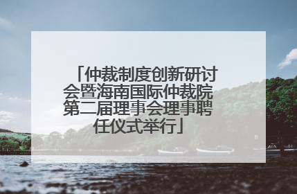 仲裁制度创新研讨会暨海南国际仲裁院第二届理事会理事聘任仪式举行