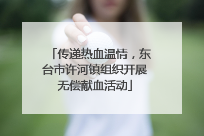 传递热血温情，东台市许河镇组织开展无偿献血活动