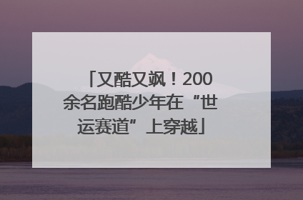 又酷又飒！200余名跑酷少年在“世运赛道”上穿越