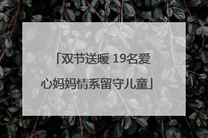 双节送暖 19名爱心妈妈情系留守儿童