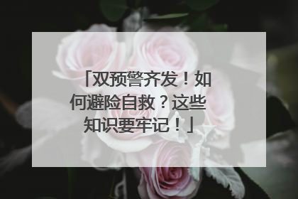 双预警齐发！如何避险自救？这些知识要牢记！