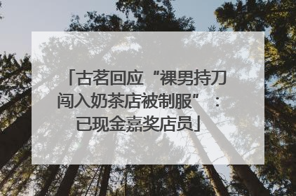 古茗回应“裸男持刀闯入奶茶店被制服”：已现金嘉奖店员