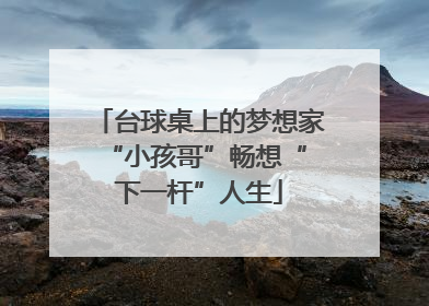 台球桌上的梦想家 “小孩哥”畅想“下一杆”人生