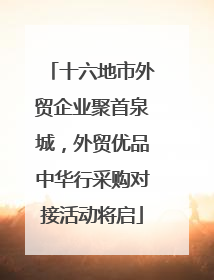 十六地市外贸企业聚首泉城，外贸优品中华行采购对接活动将启