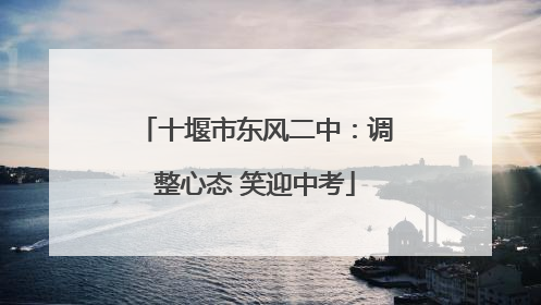 十堰市东风二中：调整心态 笑迎中考