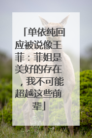 单依纯回应被说像王菲：菲姐是美好的存在，我不可能超越这些前辈