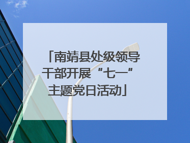 南靖县处级领导干部开展“七一”主题党日活动