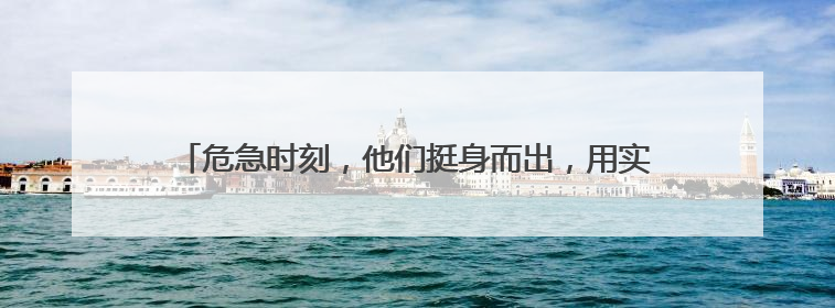 危急时刻，他们挺身而出，用实际行动诠释“生命至上” 今天，我们把版面留给这些平凡英雄