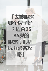 去皱眼霜哪个牌子好？适合25-35岁的眼霜，眼周抗老必备攻略