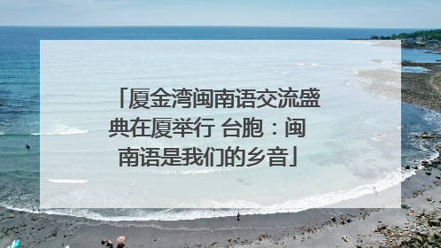 厦金湾闽南语交流盛典在厦举行 台胞：闽南语是我们的乡音