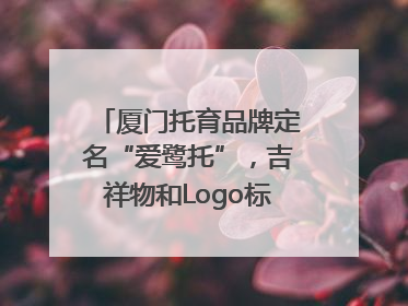 厦门托育品牌定名“爱鹭托”，吉祥物和Logo标识同步启用