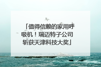值得信赖的家用呼吸机！瑞迈特子公司斩获天津科技大奖