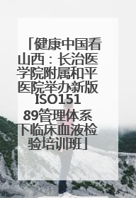 健康中国看山西：长治医学院附属和平医院举办新版ISO15189管理体系下临床血液检验培训班