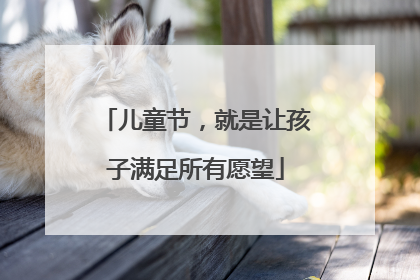 儿童节，就是让孩子满足所有愿望