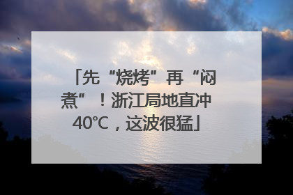 先“烧烤”再“闷煮”！浙江局地直冲40℃，这波很猛