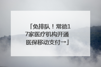 免排队！常德17家医疗机构开通医保移动支付→
